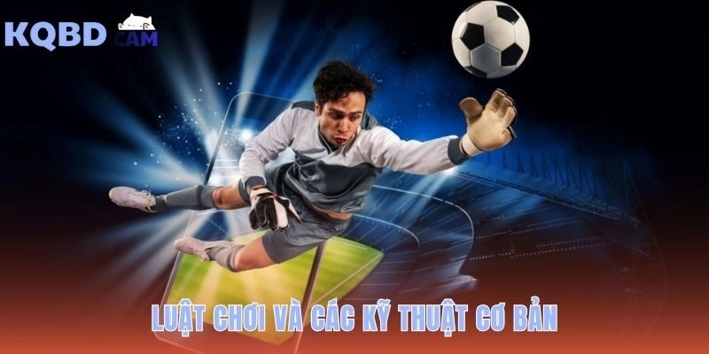 Kiến thức bóng đá nền tảng từ 11 quy tắc đến 4 kỹ năng chính